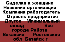 Сиделка к женщине › Название организации ­ Компания-работодатель › Отрасль предприятия ­ Другое › Минимальный оклад ­ 27 000 - Все города Работа » Вакансии   . Ростовская обл.,Батайск г.